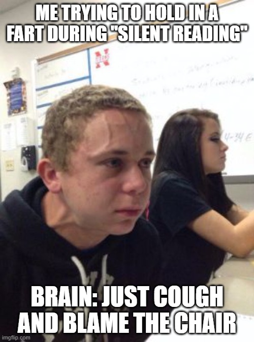 Man triggered at school | ME TRYING TO HOLD IN A FART DURING "SILENT READING"; BRAIN: JUST COUGH AND BLAME THE CHAIR | image tagged in man triggered at school | made w/ Imgflip meme maker