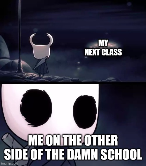 First post on this stream | MY NEXT CLASS; ME ON THE OTHER SIDE OF THE DAMN SCHOOL | image tagged in hollow knight | made w/ Imgflip meme maker