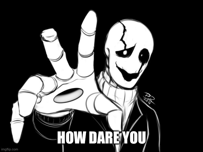 Gaster | HOW DARE YOU | image tagged in gaster | made w/ Imgflip meme maker