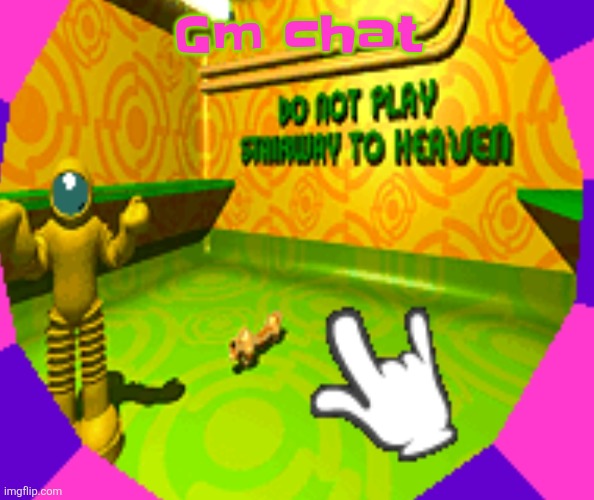 No stairway? Denied! | Gm chat | image tagged in no stairway denied | made w/ Imgflip meme maker