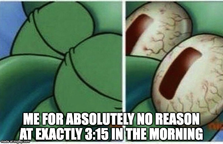 Squidward | ME FOR ABSOLUTELY NO REASON AT EXACTLY 3:15 IN THE MORNING | image tagged in squidward,sleep,why | made w/ Imgflip meme maker