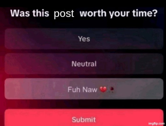 Was this post worth your time | image tagged in was this post worth your time | made w/ Imgflip meme maker