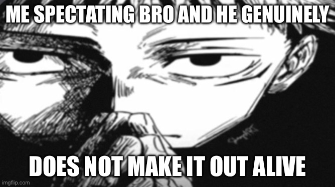 Yea he’s fried | ME SPECTATING BRO AND HE GENUINELY; DOES NOT MAKE IT OUT ALIVE | image tagged in itadori yuji son | made w/ Imgflip meme maker