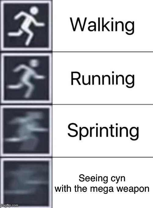 Walking, Running, Sprinting | Seeing cyn with the mega weapon | image tagged in walking running sprinting | made w/ Imgflip meme maker