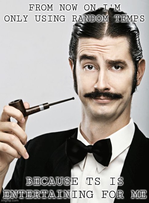 istg random temp pulls are peak | FROM NOW ON I'M ONLY USING RANDOM TEMPS; BECAUSE TS IS ENTERTAINING FOR ME | image tagged in snob | made w/ Imgflip meme maker