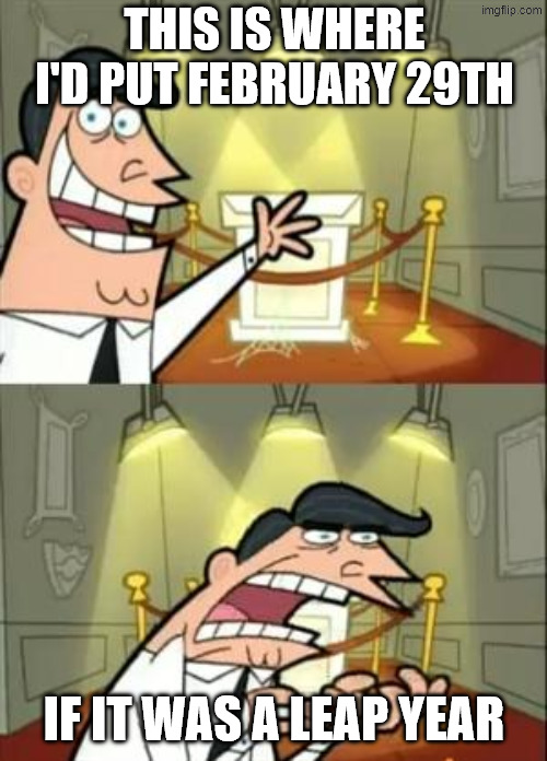 Not a Leap Year | THIS IS WHERE I'D PUT FEBRUARY 29TH; IF IT WAS A LEAP YEAR | image tagged in memes,this is where i'd put my trophy if i had one,february,fairly odd parents,march | made w/ Imgflip meme maker