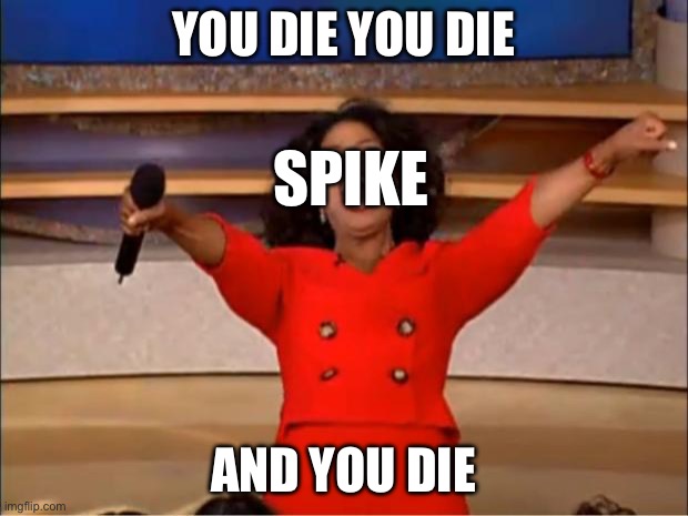 Spike | YOU DIE YOU DIE; SPIKE; AND YOU DIE | image tagged in memes,oprah you get a | made w/ Imgflip meme maker