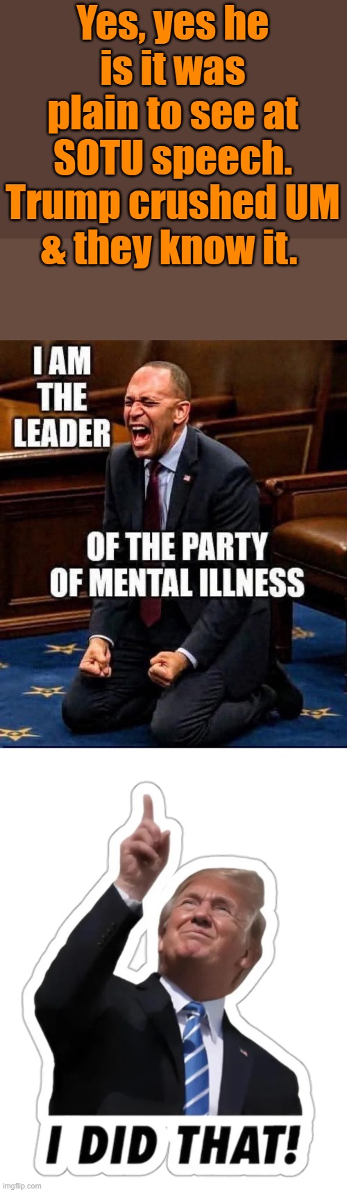 Yes, yes he is it was plain to see at SOTU speech. Trump crushed UM & they know it. | image tagged in i did that trump | made w/ Imgflip meme maker