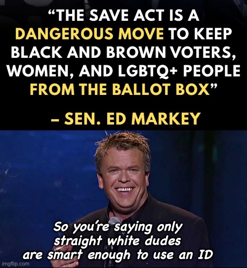 Are people actually dumb enough to believe this garbage? | So you’re saying only straight white dudes are smart enough to use an ID | image tagged in ron white,politics lol,stupid people,progressives | made w/ Imgflip meme maker