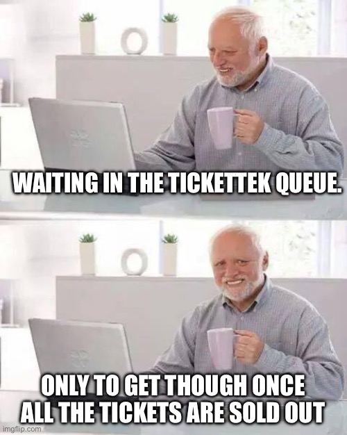 Hide the tickettek Pain | WAITING IN THE TICKETTEK QUEUE. ONLY TO GET THOUGH ONCE ALL THE TICKETS ARE SOLD OUT | image tagged in memes,hide the pain harold,concerts,tickets | made w/ Imgflip meme maker