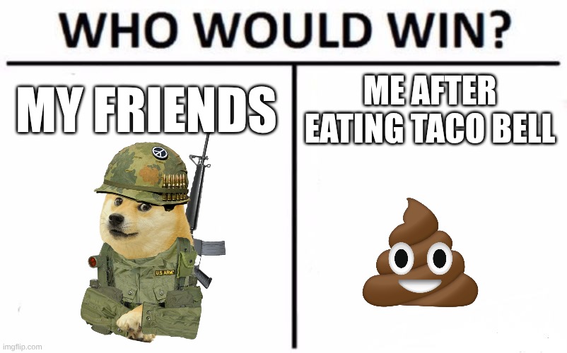 Me when I was in school | MY FRIENDS; ME AFTER EATING TACO BELL | image tagged in memes,who would win | made w/ Imgflip meme maker