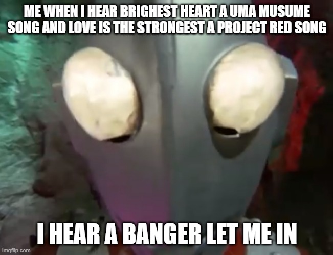 me when i hear brighest heart a uma musume song and love is the strongest a project red song | ME WHEN I HEAR BRIGHEST HEART A UMA MUSUME SONG AND LOVE IS THE STRONGEST A PROJECT RED SONG; I HEAR A BANGER LET ME IN | image tagged in zoffy staring into your eyes,uma musume,project red,song,banger | made w/ Imgflip meme maker