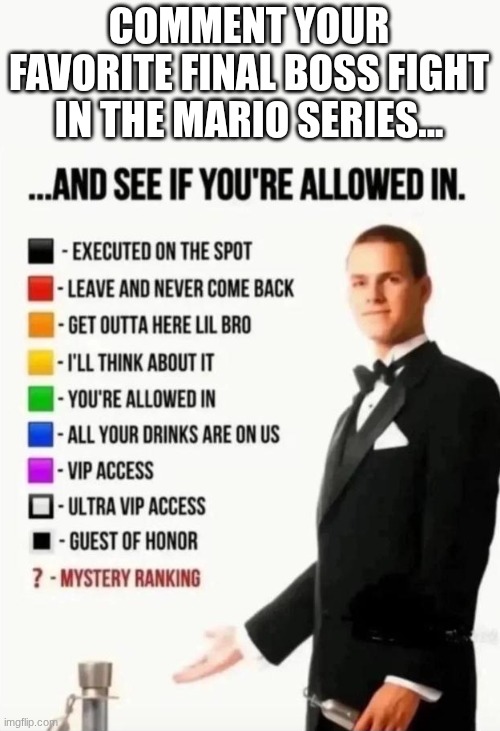 Guess correctly and get guest of honor. | COMMENT YOUR FAVORITE FINAL BOSS FIGHT IN THE MARIO SERIES... | image tagged in and see if you're allowed in | made w/ Imgflip meme maker