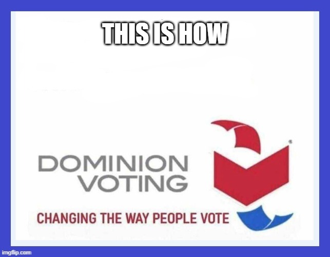 Dominion Voting Systems | THIS IS HOW | image tagged in dominion voting systems | made w/ Imgflip meme maker