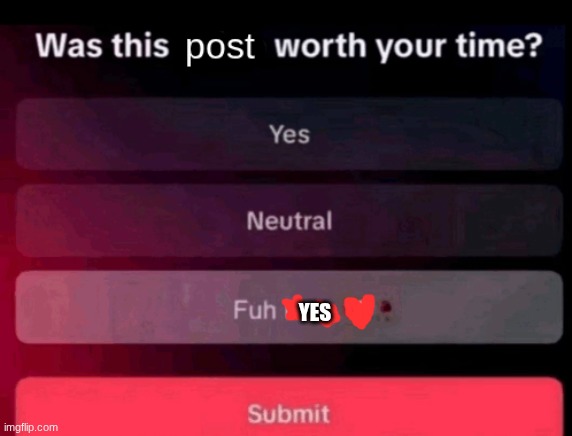 Was this post worth your time | YES | image tagged in was this post worth your time | made w/ Imgflip meme maker