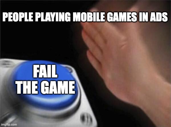 Blank Nut Button Meme | PEOPLE PLAYING MOBILE GAMES IN ADS; FAIL THE GAME | image tagged in memes,blank nut button | made w/ Imgflip meme maker