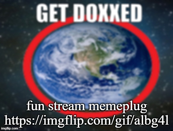 GET DOXXED! | fun stream memeplug
https://imgflip.com/gif/albg4l | image tagged in get doxxed | made w/ Imgflip meme maker
