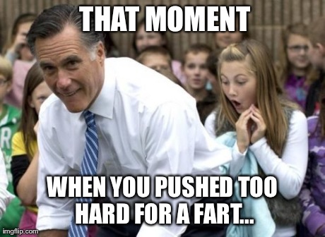 Romney | THAT MOMENT WHEN YOU PUSHED TOO HARD FOR A FART... | image tagged in memes,romney | made w/ Imgflip meme maker