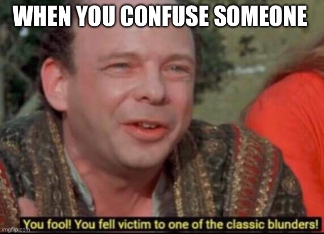 You fool! You fell victim to one of the classic blunders! | WHEN YOU CONFUSE SOMEONE | image tagged in you fool you fell victim to one of the classic blunders | made w/ Imgflip meme maker