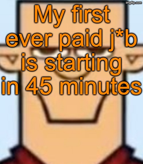 Sped Tyler | My first ever paid j*b is starting in 45 minutes | image tagged in sped tyler | made w/ Imgflip meme maker