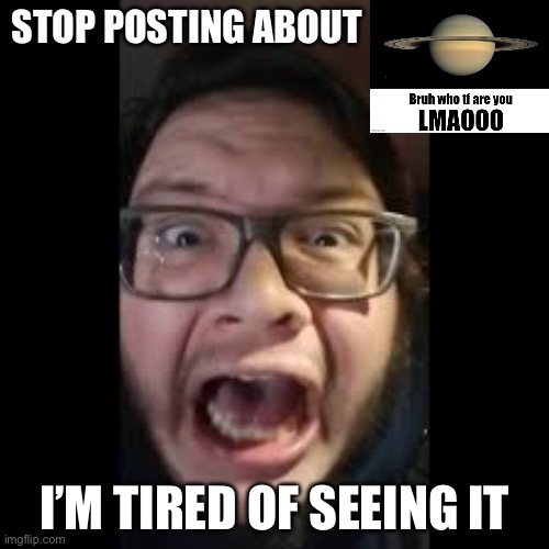 STOP NOW | STOP POSTING ABOUT; I’M TIRED OF SEEING IT | image tagged in stop posting about among us,bruh who tf are you lmao,msmg,memes,funnny,relatable | made w/ Imgflip meme maker