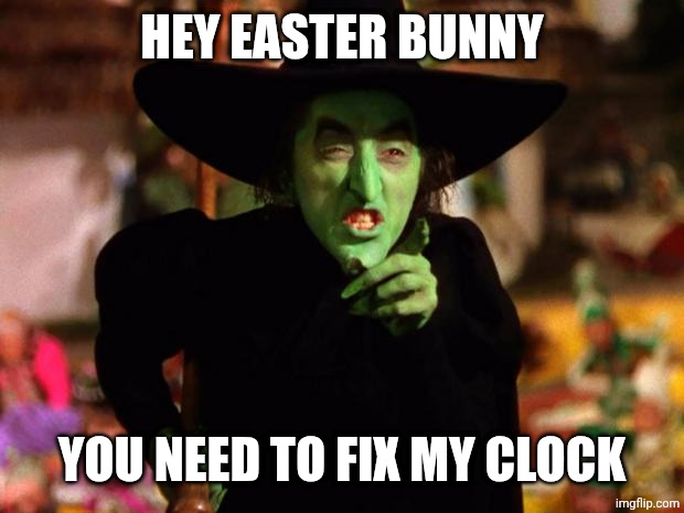 wicked witch  | HEY EASTER BUNNY; YOU NEED TO FIX MY CLOCK | image tagged in wicked witch | made w/ Imgflip meme maker