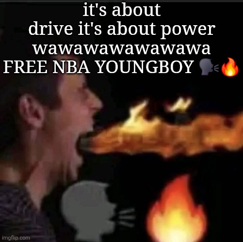 shouting head fire | it's about drive it's about power wawawawawawawa FREE NBA YOUNGBOY 🗣🔥 | image tagged in shouting head fire | made w/ Imgflip meme maker