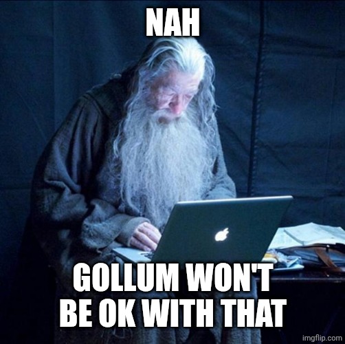 Computer Gandalf | NAH GOLLUM WON'T BE OK WITH THAT | image tagged in computer gandalf | made w/ Imgflip meme maker