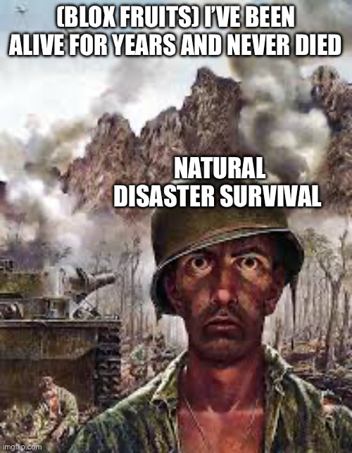 Thousand Yard Stare | (BLOX FRUITS) I’VE BEEN ALIVE FOR YEARS AND NEVER DIED; NATURAL DISASTER SURVIVAL | image tagged in thousand yard stare | made w/ Imgflip meme maker