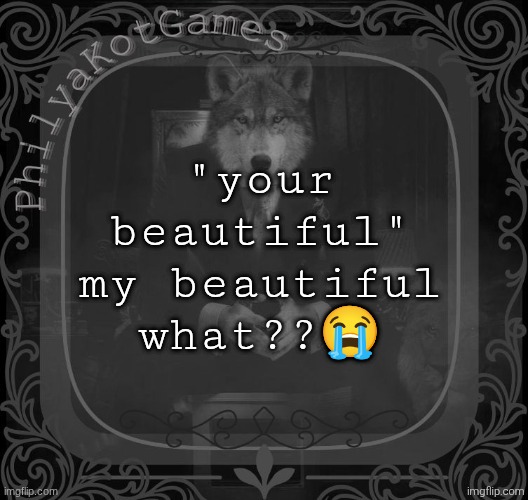 Wolf on a chair v2 | "your beautiful" my beautiful what??😭 | image tagged in wolf on a chair v2 | made w/ Imgflip meme maker