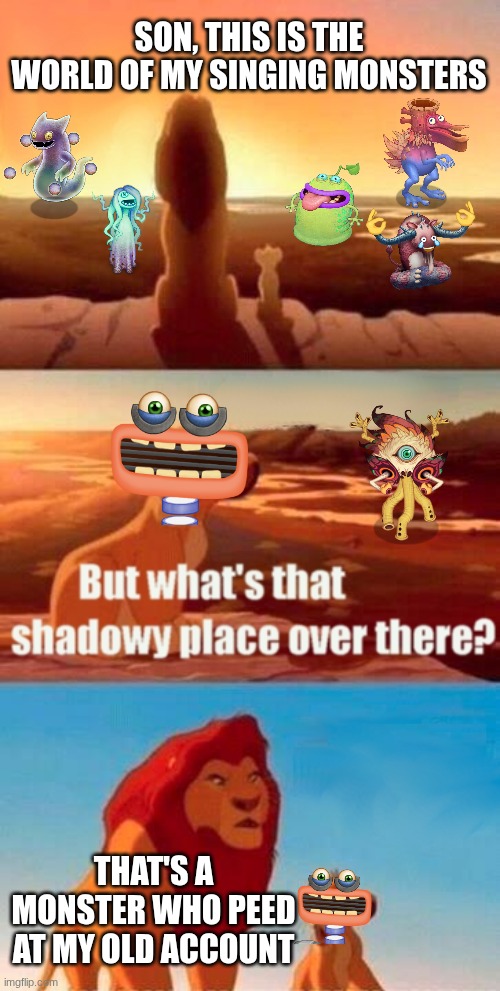 minor owlesqe is a hater of my old account | SON, THIS IS THE WORLD OF MY SINGING MONSTERS; THAT'S A MONSTER WHO PEED AT MY OLD ACCOUNT | image tagged in memes,simba shadowy place,msm | made w/ Imgflip meme maker