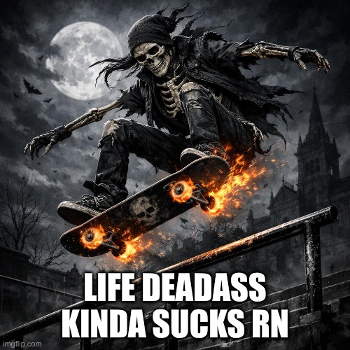 new badass skeleton | LIFE DEADASS KINDA SUCKS RN | image tagged in e | made w/ Imgflip meme maker