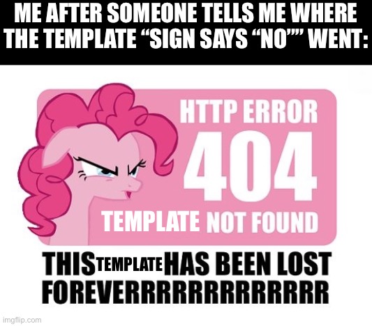 Just deleted it for your convenience. | ME AFTER SOMEONE TELLS ME WHERE THE TEMPLATE “SIGN SAYS “NO”” WENT:; TEMPLATE; TEMPLATE | image tagged in http error 404 page not found,deleted,template,disappeared | made w/ Imgflip meme maker