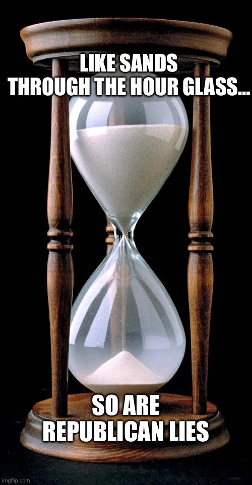 Tick tock traitors…. | LIKE SANDS THROUGH THE HOUR GLASS…; SO ARE REPUBLICAN LIES | image tagged in hourglass | made w/ Imgflip meme maker