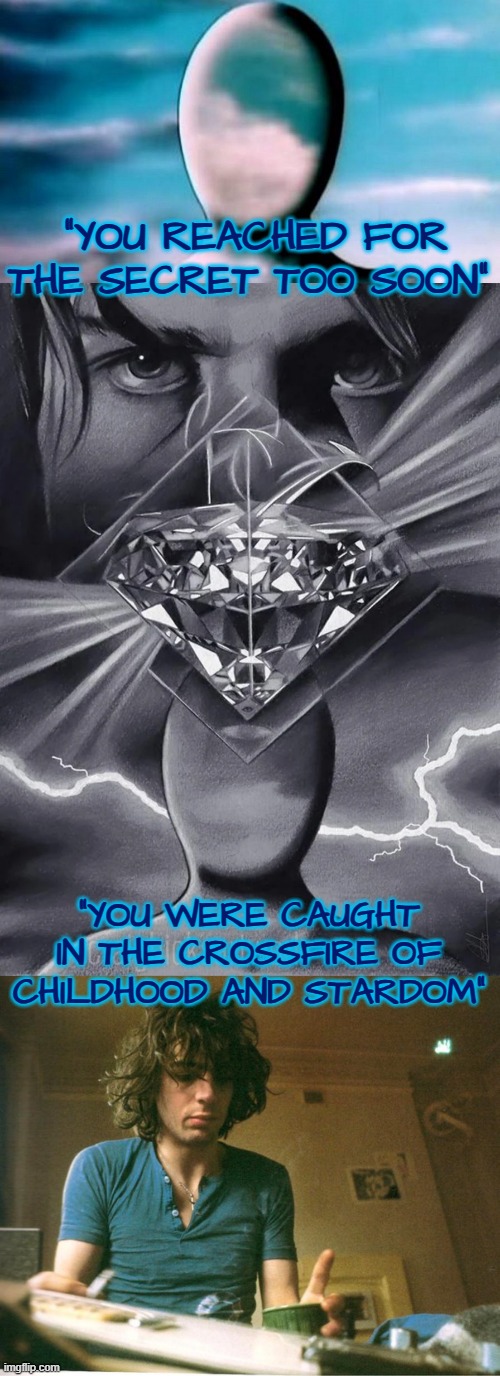 Syd Barret  >>>  Shine On You Crazy Diamond | “YOU REACHED FOR THE SECRET TOO SOON”; “YOU WERE CAUGHT IN THE CROSSFIRE OF CHILDHOOD AND STARDOM” | image tagged in pink floyd,syd barrett,psychedelia,schizophrenia,lsd-induced psychosis,lsd | made w/ Imgflip meme maker