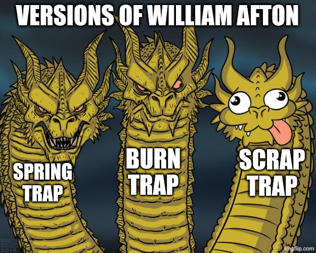 Seriously scrap trap he is ugly | VERSIONS OF WILLIAM AFTON; BURN TRAP; SCRAP TRAP; SPRING TRAP | image tagged in three-headed dragon | made w/ Imgflip meme maker