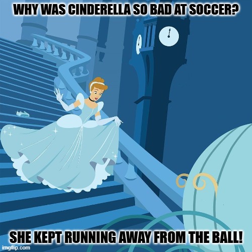 Daily Bad Dad Joke February 27,2026 | WHY WAS CINDERELLA SO BAD AT SOCCER? SHE KEPT RUNNING AWAY FROM THE BALL! | image tagged in cinderella | made w/ Imgflip meme maker