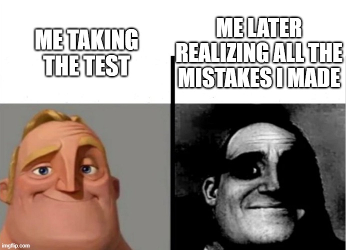 Me, always | ME LATER REALIZING ALL THE MISTAKES I MADE; ME TAKING THE TEST | image tagged in teacher's copy | made w/ Imgflip meme maker