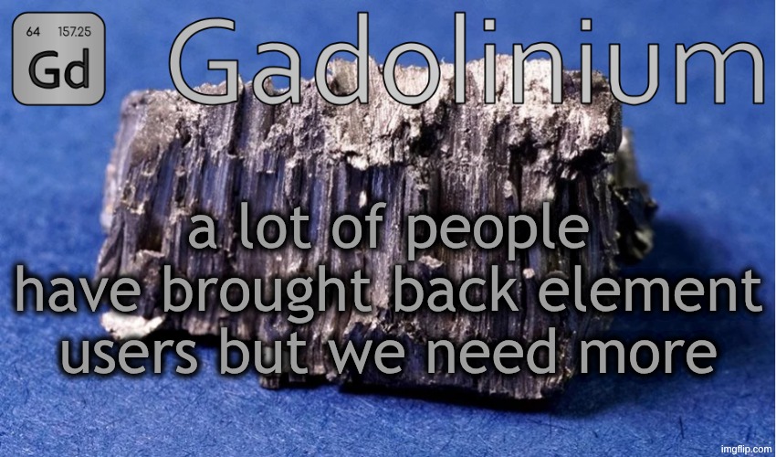 Gadolinium Temp | a lot of people have brought back element users but we need more | image tagged in gadolinium temp | made w/ Imgflip meme maker