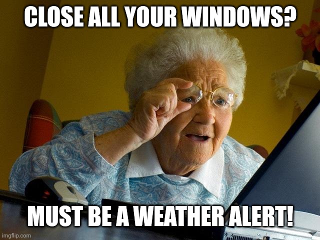 Grandma Finds The Internet | CLOSE ALL YOUR WINDOWS? MUST BE A WEATHER ALERT! | image tagged in memes,grandma finds the internet | made w/ Imgflip meme maker