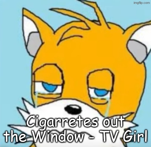Cigarretes out the Window - TV Girl | made w/ Imgflip meme maker