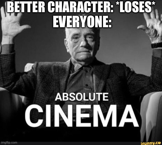 Absolute Cinema | BETTER CHARACTER: *LOSES*; EVERYONE: | image tagged in absolute cinema | made w/ Imgflip meme maker