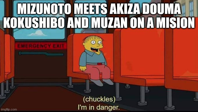 my guy better say his prayers | MIZUNOTO MEETS AKIZA DOUMA KOKUSHIBO AND MUZAN ON A MISION | image tagged in im in danger,demon slayer | made w/ Imgflip meme maker