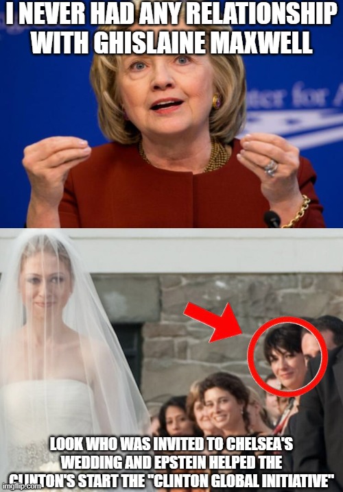 I NEVER HAD ANY RELATIONSHIP WITH GHISLAINE MAXWELL; LOOK WHO WAS INVITED TO CHELSEA'S WEDDING AND EPSTEIN HELPED THE CLINTON'S START THE "CLINTON GLOBAL INITIATIVE" | image tagged in hillary clinton,chelsea clinton wedding with ghislaine maxwell | made w/ Imgflip meme maker