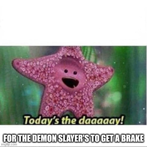 that do need one tho | FOR THE DEMON SLAYER'S TO GET A BRAKE | image tagged in today s the day,demon slayer | made w/ Imgflip meme maker