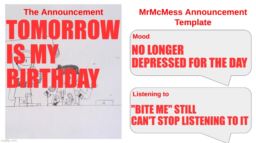 Would have posted on 2/28, but I don't post on weekends | TOMORROW IS MY BIRTHDAY; NO LONGER DEPRESSED FOR THE DAY; "BITE ME" STILL CAN'T STOP LISTENING TO IT | image tagged in mrmcmess's newer announcement | made w/ Imgflip meme maker