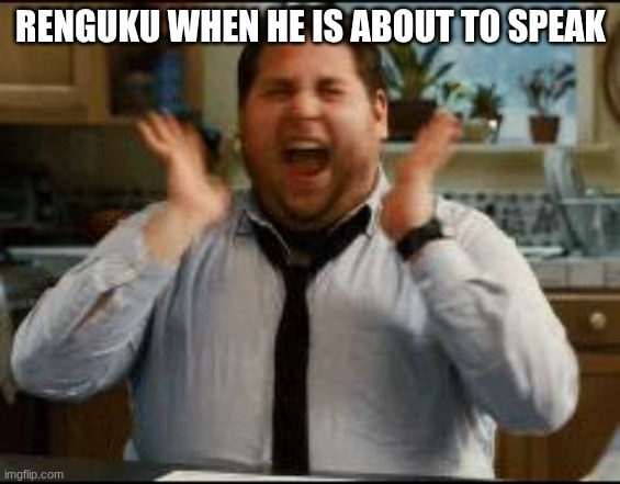 he is just alwes yelling | RENGUKU WHEN HE IS ABOUT TO SPEAK | image tagged in excited,demon slayer | made w/ Imgflip meme maker