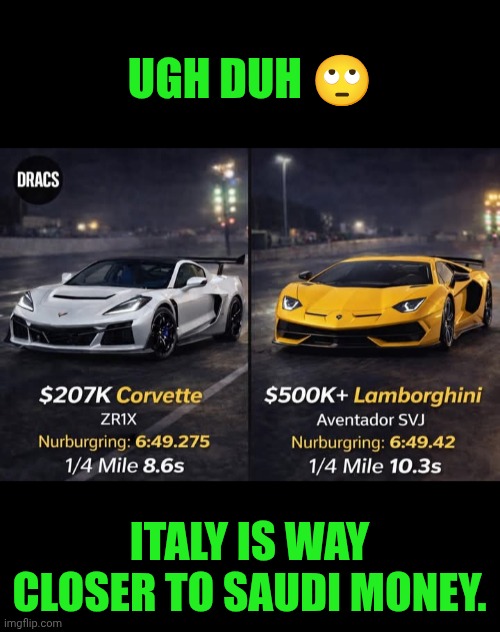 Funny | UGH DUH 🙄; ITALY IS WAY CLOSER TO SAUDI MONEY. | image tagged in funny,cars,shut up and take my money fry,economics,corvette,lamborghini | made w/ Imgflip meme maker