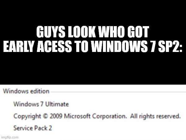 Windows 7 Service Pack 2 | GUYS LOOK WHO GOT EARLY ACESS TO WINDOWS 7 SP2: | image tagged in windows 7 | made w/ Imgflip meme maker
