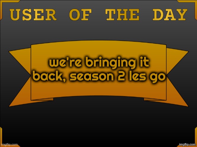 Stay Tuned! Results posted at 11:45 CST! | we're bringing it back, season 2 les go | image tagged in user otd made by cheze | made w/ Imgflip meme maker